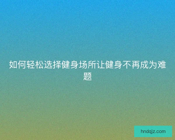 如何轻松选择健身场所让健身不再成为难题