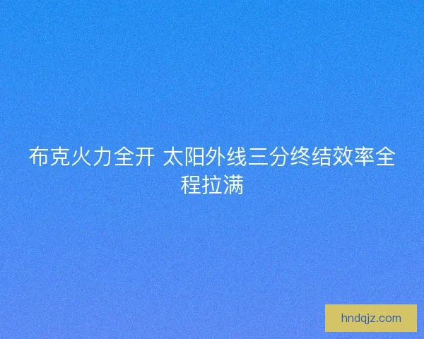 布克火力全开 太阳外线三分终结效率全程拉满