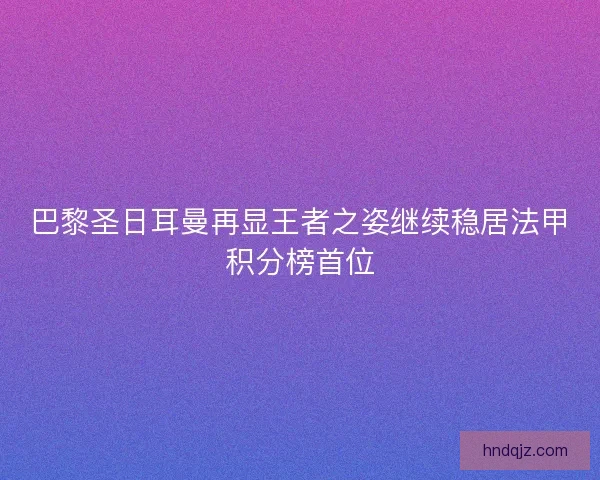 巴黎圣日耳曼再显王者之姿继续稳居法甲积分榜首位