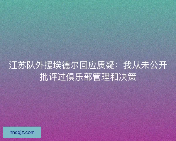 江苏队外援埃德尔回应质疑：我从未公开批评过俱乐部管理和决策