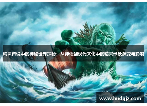 精灵传说中的神秘世界探秘:从神话到现代文化中的精灵形象演变与影响