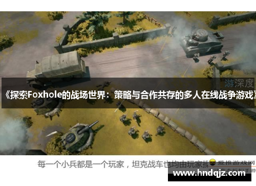《探索Foxhole的战场世界：策略与合作共存的多人在线战争游戏》