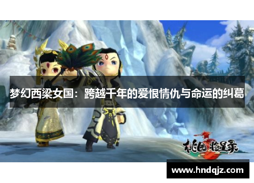梦幻西梁女国:跨越千年的爱恨情仇与命运的纠葛