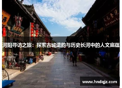 河阳寻访之旅:探索古城遗韵与历史长河中的人文底蕴